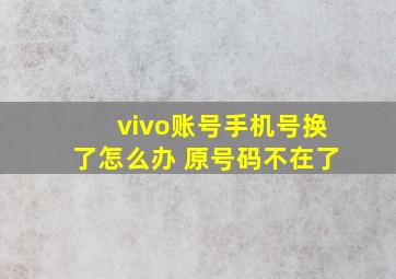 vivo账号手机号换了怎么办 原号码不在了